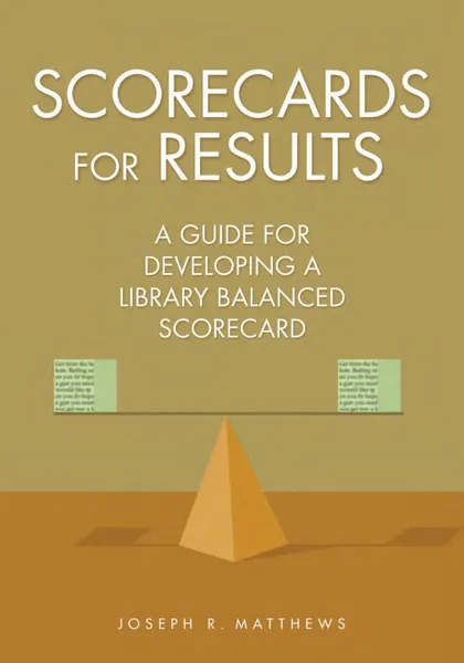 Обложка книги Scorecards for Results. A Guide for Developing a Library Balanced Scorecard, Joseph Matthews