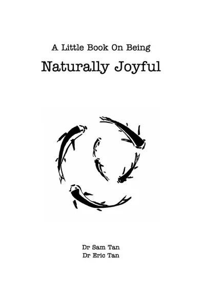 Обложка книги A Little Book About Being Naturally Joyful, Dr Eric Tan, Dr Sam Tan