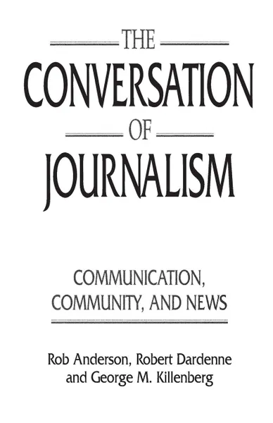 Обложка книги The Conversation of Journalism. Communication, Community, and News, Rob Anderson, Robert Dardenne, George Killenberg