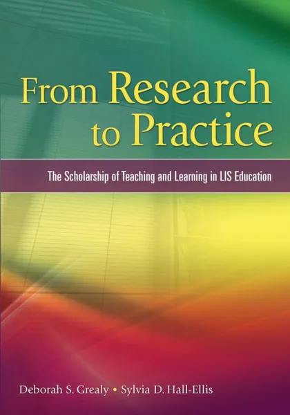 Обложка книги From Research to Practice. The Scholarship of Teaching and Learning in LIS Education, Deborah S. Grealy, Sylvia D. Hall-Ellis