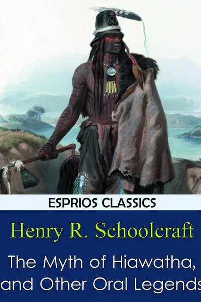 Обложка книги The Myth of Hiawatha, and Other Oral Legends (Esprios Classics), Henry R. Schoolcraft