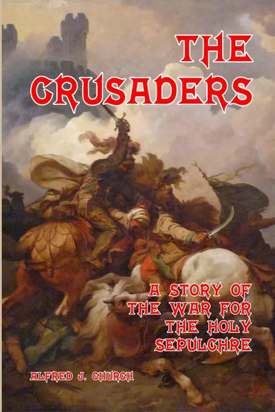 Обложка книги The Crusaders. A Story of the War for the Holy Sepulchre, Alfred J. Church