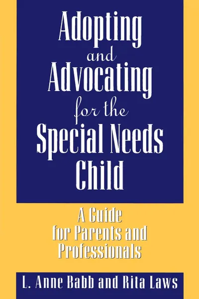 Обложка книги Adopting and Advocating for the Special Needs Child. A Guide for Parents and Professionals, L. Babb, Rita Laws