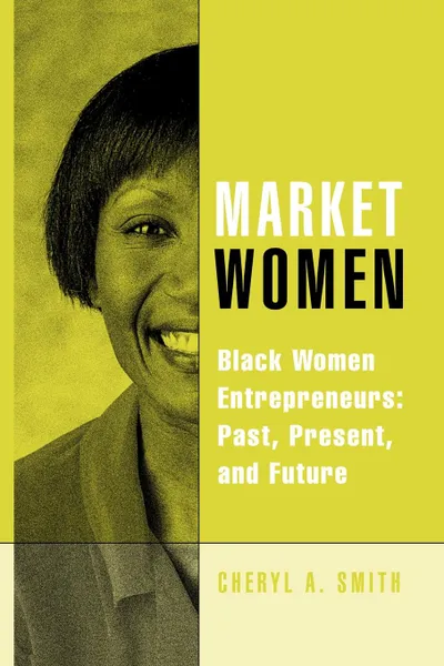 Обложка книги Market Women. Black Women Entrepreneurs: Past, Present, and Future, Cheryl A. Smith