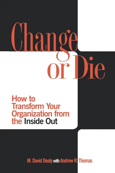 Обложка книги Change or Die. How to Transform Your Organization from the Inside Out, M. David Dealy, Andrew R. Thomas, Milton D. Dealy