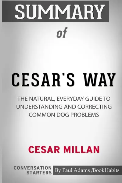 Обложка книги Summary of Cesar's Way by Cesar Millan. Conversation Starters, Paul Adams , BookHabits