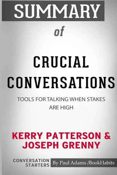 Обложка книги Summary of Crucial Conversations by Kerry Patterson and Joseph Grenny. Conversation Starters, Paul Adams , BookHabits