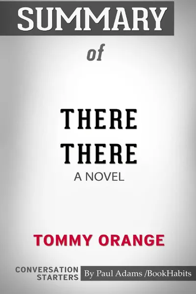 Обложка книги Summary of There There. A Novel by Tommy Orange: Conversation Starters, Paul Adams , BookHabits