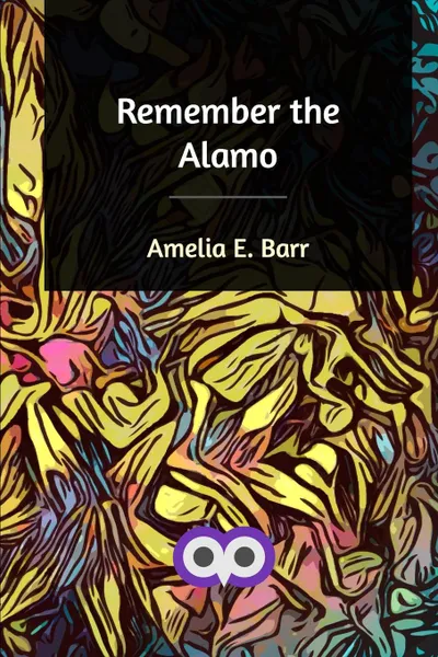 Обложка книги Remember the Alamo, Amelia E. Barr