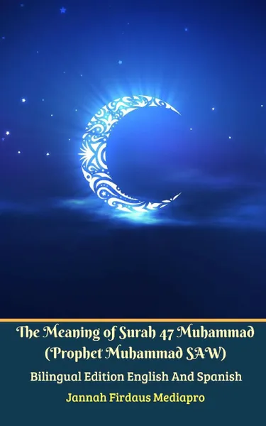 Обложка книги The Meaning of Surah 47 Muhammad (Prophet Muhammad SAW) From Holy Quran Bilingual Edition English And Spanish, Jannah Firdaus Mediapro