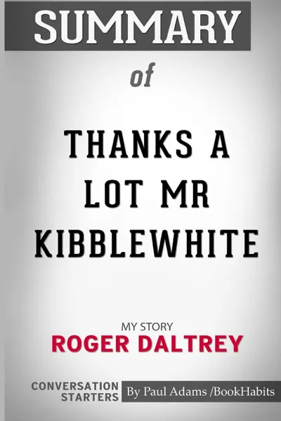 Обложка книги Summary of Thanks a Lot Mr Kibblewhite. My Story by Roger Daltrey: Conversation Starters, Paul Adams , BookHabits