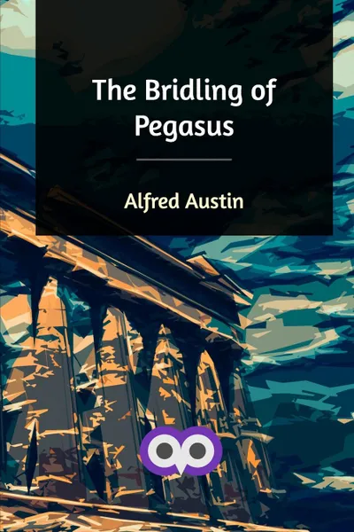 Обложка книги The Bridling of Pegasus, Alfred Austin