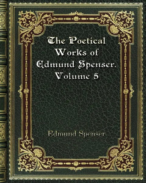 Обложка книги The Poetical Works of Edmund Spenser. Volume 5, Spenser Edmund