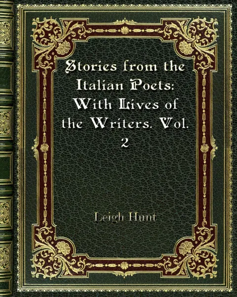 Обложка книги Stories from the Italian Poets. With Lives of the Writers. Vol. 2, Leigh Hunt