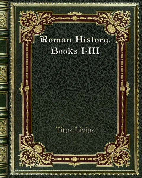 Обложка книги Roman History. Books I-III, Titus Livius