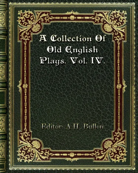 Обложка книги A Collection Of Old English Plays. Vol. IV., Editor: A. H. Bullen