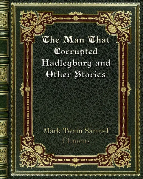 Обложка книги The Man That Corrupted Hadleyburg and Other Stories, Mark Twain Samuel Clemens