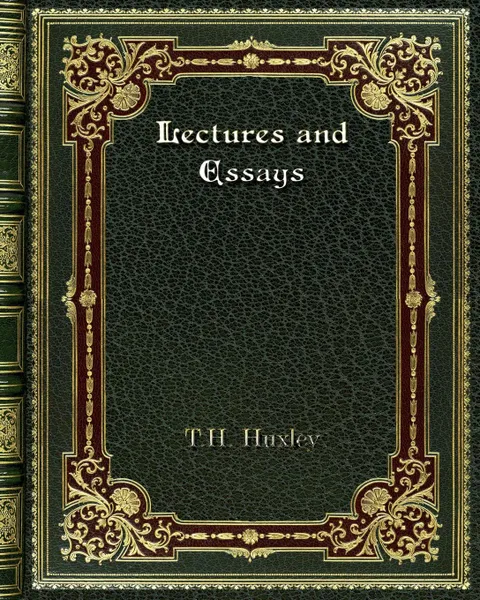 Обложка книги Lectures and Essays, T. H. Huxley