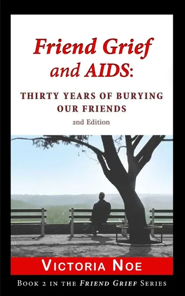 Обложка книги Friend Grief and AIDS. Thirty Years of Burying Our Friends, Victoria Noe