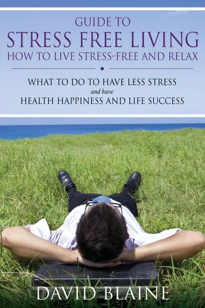 Обложка книги Guide to Stress Free Living. How to Live Stress-Free and Relax, David Blaine