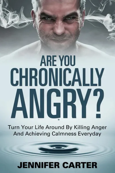 Обложка книги Are You Chronically Angry?. Turn Your Life Around By Killing Anger And Achieving Calmness Everyday, Jennifer Carter