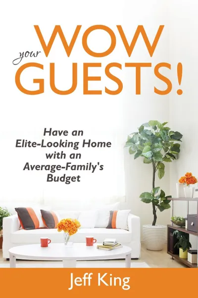 Обложка книги Wow Your Guests! Have an Elite-Looking Home with an Average-Family's Budget, Jeff King