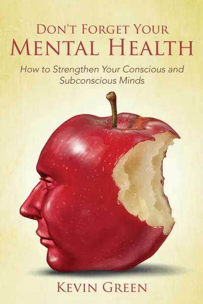 Обложка книги Don't Forget Your Mental Health. How to Strengthen Your Conscious and Subconscious Minds, Kevin Green