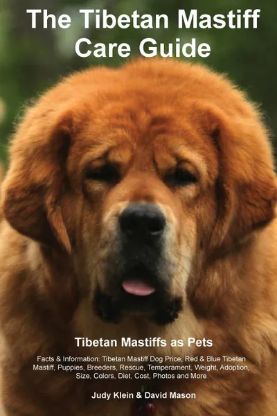 Обложка книги The Tibetan Mastiff Care Guide. Tibetan Mastiff as Pets Facts & Information. Tibetan Mastiff Dog Price, Red & Blue Tibetan Mastiff, Puppies, Breeders, Rescue, Temperament, Weight, Adoption, Size, Colors, Diet, Cost, Photos and More, Judy Klein, David Mason