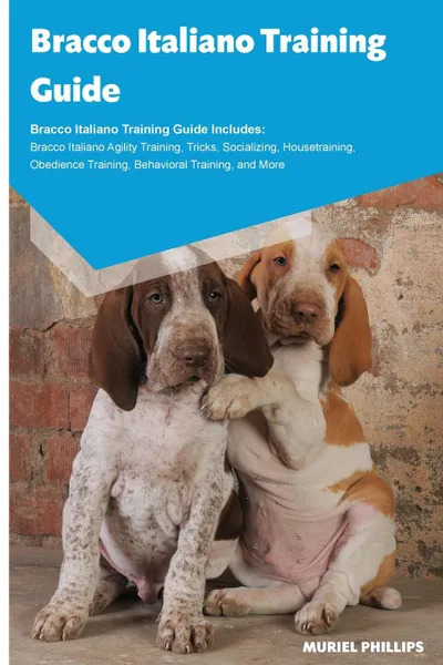 Обложка книги Bracco Italiano Training Guide Bracco Italiano Training Guide Includes. Bracco Italiano Agility Training, Tricks, Socializing, Housetraining, Obedience Training, Behavioral Training, and More, Muriel Phillips