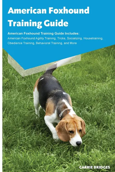 Обложка книги American Foxhound Training Guide American Foxhound Training Guide Includes. American Foxhound Agility Training, Tricks, Socializing, Housetraining, Obedience Training, Behavioral Training, and More, Carrie Bridges