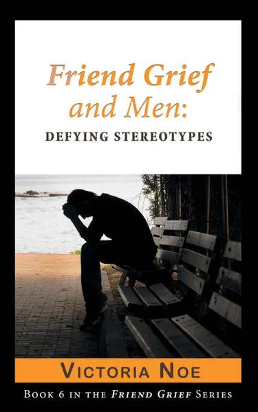 Обложка книги Friend Grief and Men. Defying Stereotypes, Victoria Noe