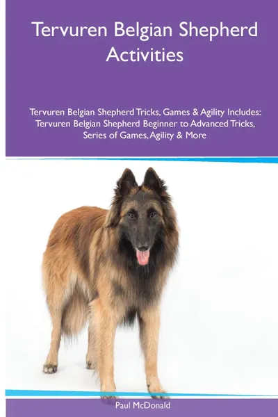 Обложка книги Tervuren Belgian Shepherd  Activities Tervuren Belgian Shepherd Tricks, Games & Agility. Includes. Tervuren Belgian Shepherd Beginner to Advanced Tricks, Series of Games, Agility and More, Paul McDonald