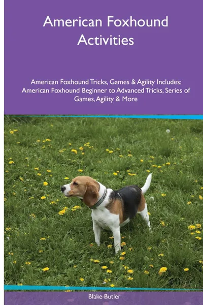 Обложка книги American Foxhound  Activities American Foxhound Tricks, Games & Agility. Includes. American Foxhound Beginner to Advanced Tricks, Series of Games, Agility and More, Blake Butler