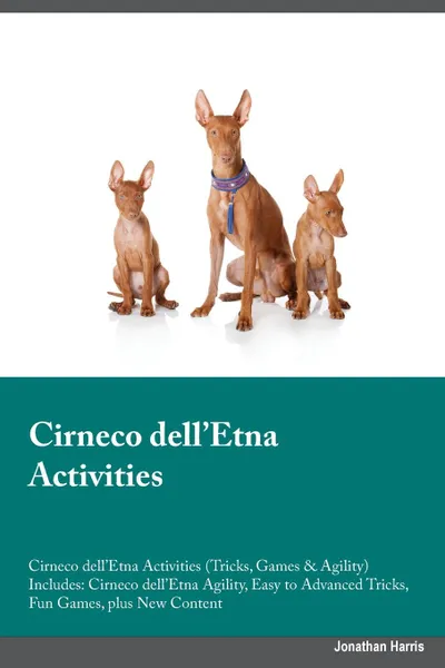 Обложка книги Cirneco dell'Etna Activities Cirneco dell'Etna Activities (Tricks, Games & Agility) Includes. Cirneco dell'Etna Agility, Easy to Advanced Tricks, Fun Games, plus New Content, James McDonald