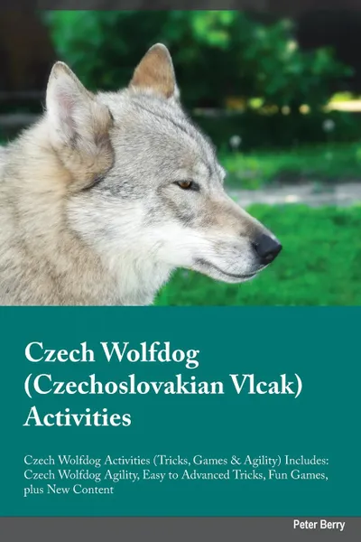 Обложка книги Czech Wolfdog Czechoslovakian Vlcak Activities Czech Wolfdog Activities (Tricks, Games & Agility) Includes. Czech Wolfdog Agility, Easy to Advanced Tricks, Fun Games, plus New Content, Ian Walker