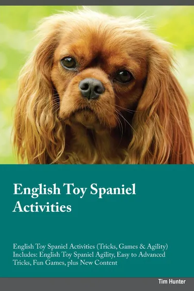 Обложка книги English Toy Spaniel Activities English Toy Spaniel Activities (Tricks, Games & Agility) Includes. English Toy Spaniel Agility, Easy to Advanced Tricks, Fun Games, plus New Content, Austin Ogden