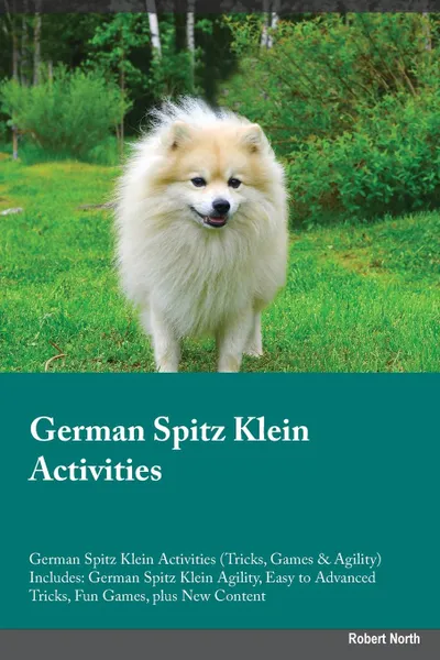 Обложка книги German Spitz Klein Activities German Spitz Klein Activities (Tricks, Games & Agility) Includes. German Spitz Klein Agility, Easy to Advanced Tricks, Fun Games, plus New Content, Liam Jones