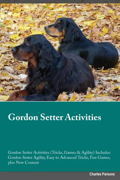 Обложка книги Gordon Setter Activities Gordon Setter Activities (Tricks, Games & Agility) Includes. Gordon Setter Agility, Easy to Advanced Tricks, Fun Games, plus New Content, James Hardacre