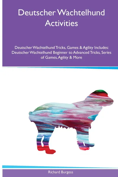 Обложка книги Deutscher Wachtelhund  Activities Deutscher Wachtelhund Tricks, Games & Agility. Includes. Deutscher Wachtelhund Beginner to Advanced Tricks, Series of Games, Agility and More, Richard Burgess