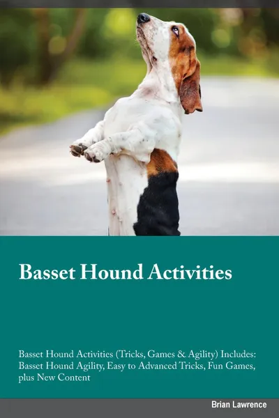 Обложка книги Basset Hound Activities Basset Hound Activities (Tricks, Games & Agility) Includes. Basset Hound Agility, Easy to Advanced Tricks, Fun Games, plus New Content, Brian Lawrence