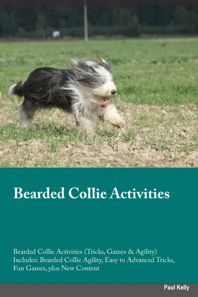 Обложка книги Bearded Collie Activities Bearded Collie Activities (Tricks, Games & Agility) Includes. Bearded Collie Agility, Easy to Advanced Tricks, Fun Games, plus New Content, Paul Kelly