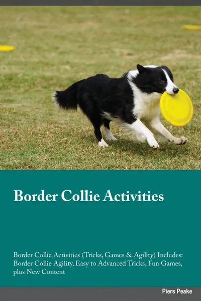 Обложка книги Border Collie Activities Border Collie Activities (Tricks, Games & Agility) Includes. Border Collie Agility, Easy to Advanced Tricks, Fun Games, plus New Content, Evan Mackay