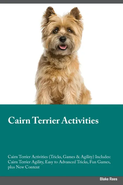 Обложка книги Cairn Terrier Activities Cairn Terrier Activities (Tricks, Games & Agility) Includes. Cairn Terrier Agility, Easy to Advanced Tricks, Fun Games, plus New Content, Peter Grant