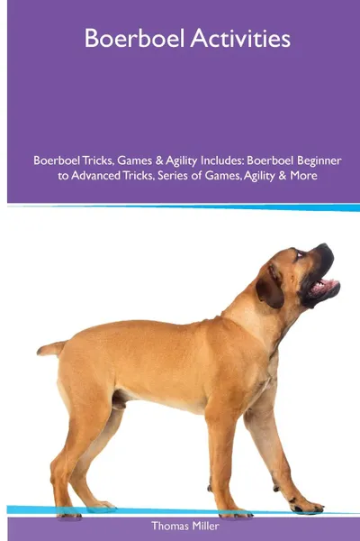 Обложка книги Boerboel  Activities Boerboel Tricks, Games & Agility. Includes. Boerboel Beginner to Advanced Tricks, Series of Games, Agility and More, Thomas Miller