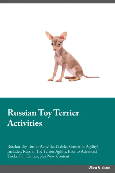 Обложка книги Russian Toy Terrier Activities Russian Toy Terrier Activities (Tricks, Games & Agility) Includes. Russian Toy Terrier Agility, Easy to Advanced Tricks, Fun Games, plus New Content, Joshua Hill