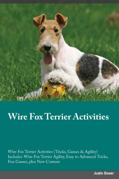 Обложка книги Wire Fox Terrier Activities Wire Fox Terrier Activities (Tricks, Games & Agility) Includes. Wire Fox Terrier Agility, Easy to Advanced Tricks, Fun Games, plus New Content, Benjamin Jones