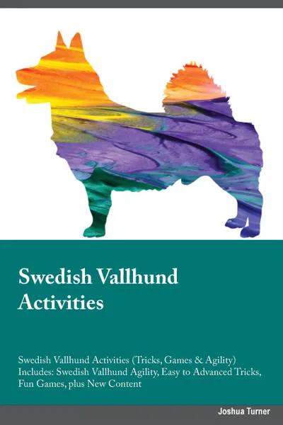 Обложка книги Swedish Vallhund Activities Swedish Vallhund Activities (Tricks, Games & Agility) Includes. Swedish Vallhund Agility, Easy to Advanced Tricks, Fun Games, plus New Content, Warren Morgan