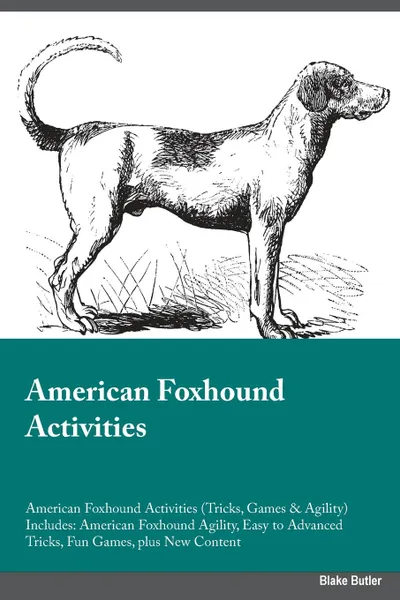 Обложка книги American Foxhound Activities American Foxhound Activities (Tricks, Games & Agility) Includes. American Foxhound Agility, Easy to Advanced Tricks, Fun Games, plus New Content, Blake Butler