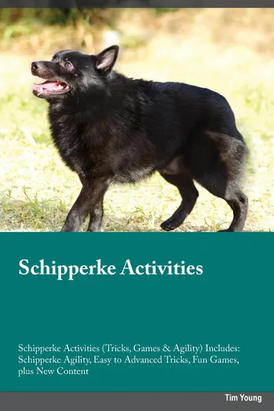 Обложка книги Schipperke Activities Schipperke Activities (Tricks, Games & Agility) Includes. Schipperke Agility, Easy to Advanced Tricks, Fun Games, plus New Content, Isaac Stewart