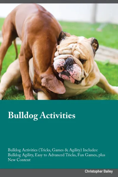 Обложка книги Bulldog Activities Bulldog Activities (Tricks, Games & Agility) Includes. Bulldog Agility, Easy to Advanced Tricks, Fun Games, plus New Content, Blake Rees